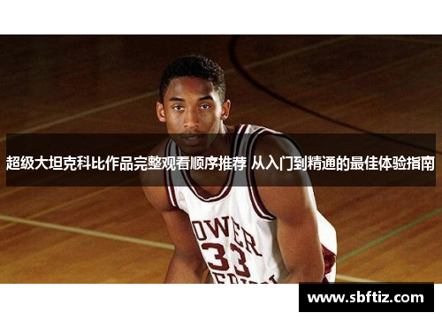 超级大坦克科比作品完整观看顺序推荐 从入门到精通的最佳体验指南