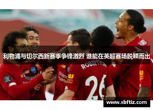 利物浦与切尔西新赛季争锋激烈 谁能在英超赛场脱颖而出