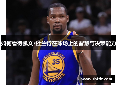 如何看待凯文·杜兰特在球场上的智慧与决策能力