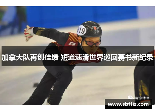 加拿大队再创佳绩 短道速滑世界巡回赛书新纪录
