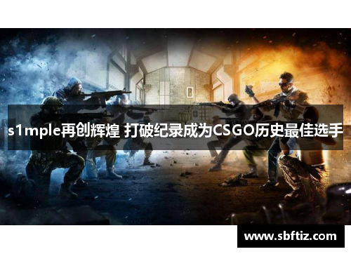 s1mple再创辉煌 打破纪录成为CSGO历史最佳选手