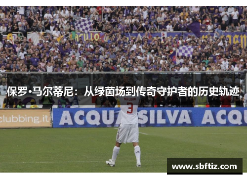 保罗·马尔蒂尼：从绿茵场到传奇守护者的历史轨迹