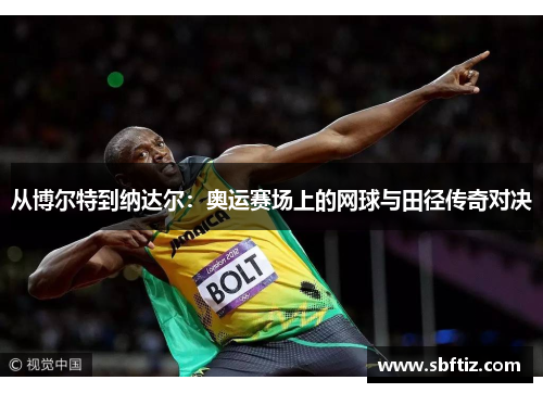 从博尔特到纳达尔：奥运赛场上的网球与田径传奇对决