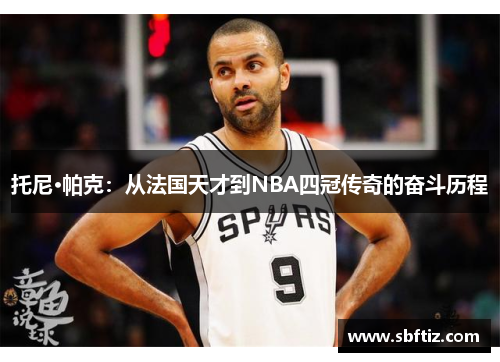 托尼·帕克：从法国天才到NBA四冠传奇的奋斗历程