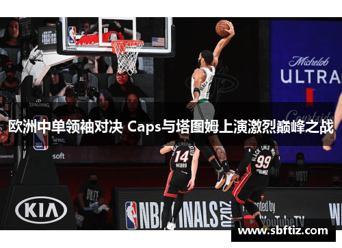 欧洲中单领袖对决 Caps与塔图姆上演激烈巅峰之战